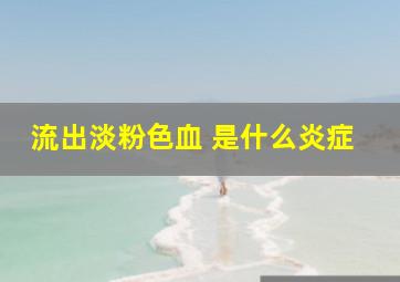 流出淡粉色血 是什么炎症